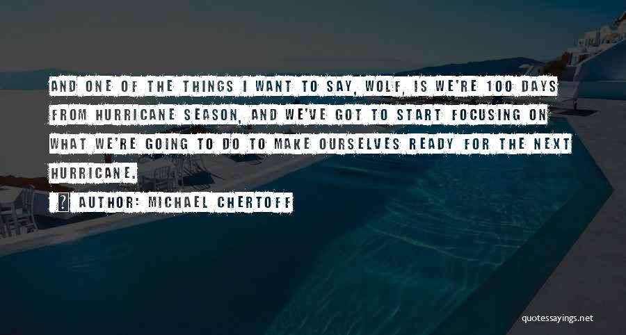 Michael Chertoff Quotes: And One Of The Things I Want To Say, Wolf, Is We're 100 Days From Hurricane Season, And We've Got