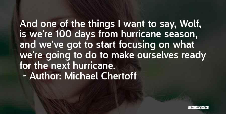Michael Chertoff Quotes: And One Of The Things I Want To Say, Wolf, Is We're 100 Days From Hurricane Season, And We've Got