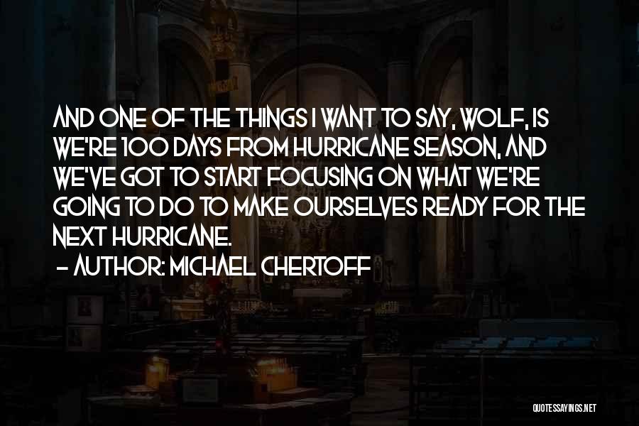 Michael Chertoff Quotes: And One Of The Things I Want To Say, Wolf, Is We're 100 Days From Hurricane Season, And We've Got