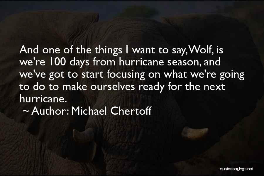 Michael Chertoff Quotes: And One Of The Things I Want To Say, Wolf, Is We're 100 Days From Hurricane Season, And We've Got