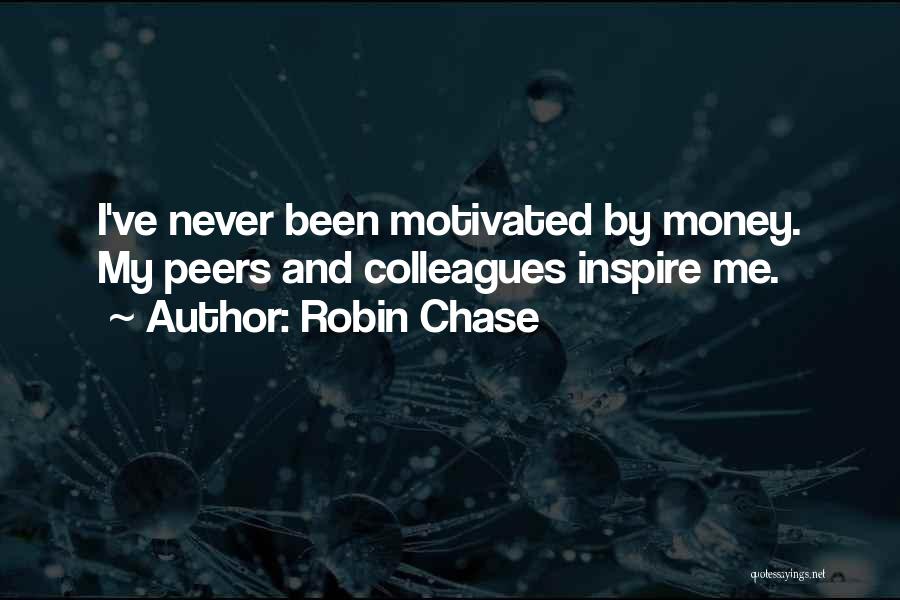 Robin Chase Quotes: I've Never Been Motivated By Money. My Peers And Colleagues Inspire Me.
