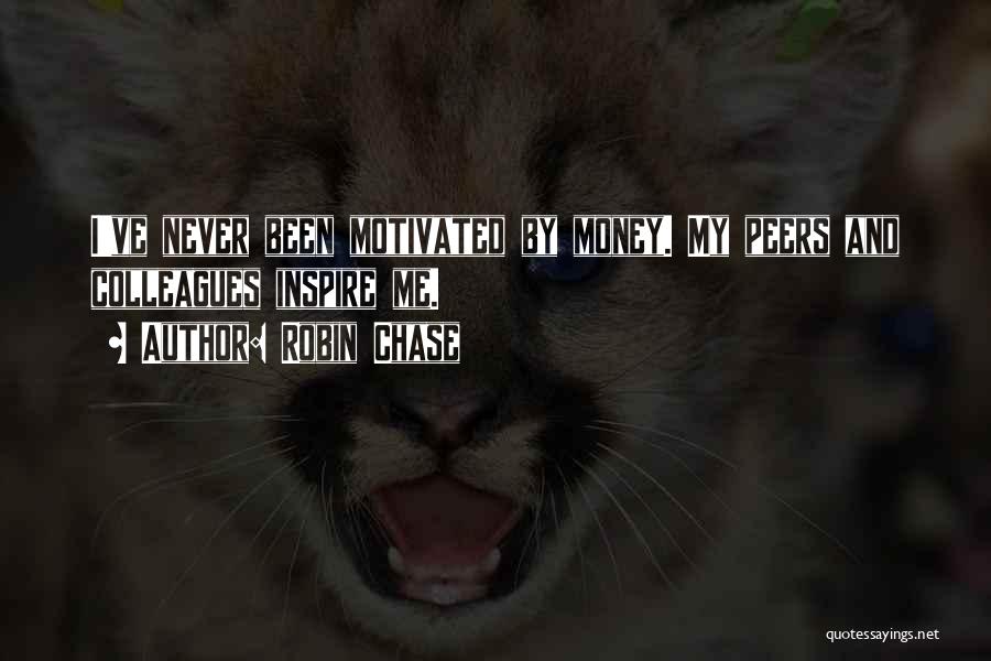 Robin Chase Quotes: I've Never Been Motivated By Money. My Peers And Colleagues Inspire Me.