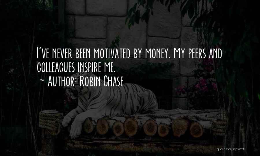 Robin Chase Quotes: I've Never Been Motivated By Money. My Peers And Colleagues Inspire Me.