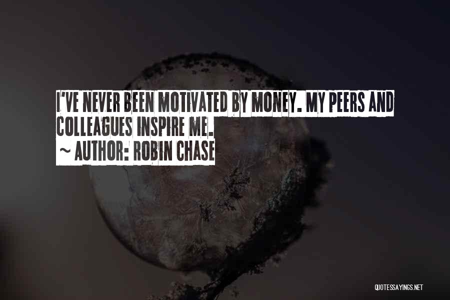 Robin Chase Quotes: I've Never Been Motivated By Money. My Peers And Colleagues Inspire Me.
