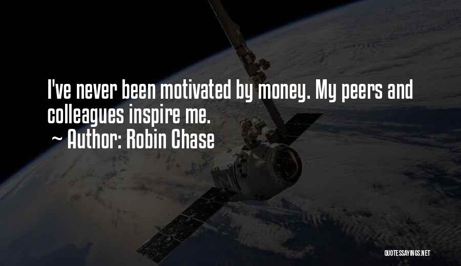 Robin Chase Quotes: I've Never Been Motivated By Money. My Peers And Colleagues Inspire Me.