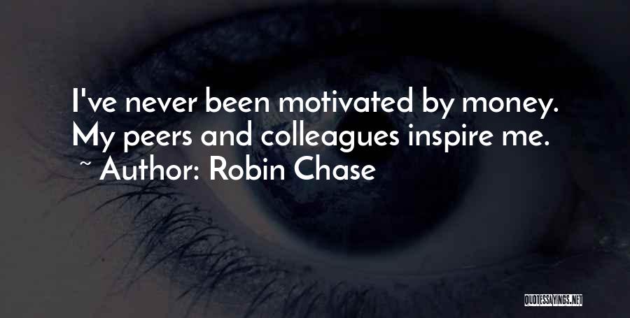 Robin Chase Quotes: I've Never Been Motivated By Money. My Peers And Colleagues Inspire Me.