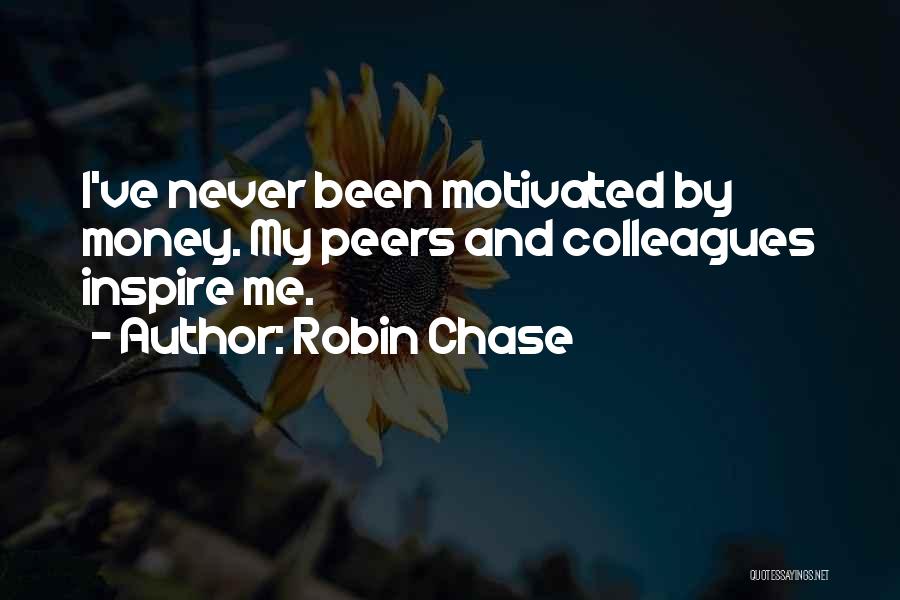 Robin Chase Quotes: I've Never Been Motivated By Money. My Peers And Colleagues Inspire Me.