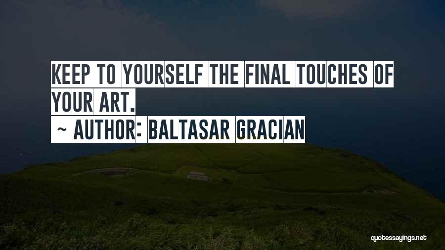 Baltasar Gracian Quotes: Keep To Yourself The Final Touches Of Your Art.