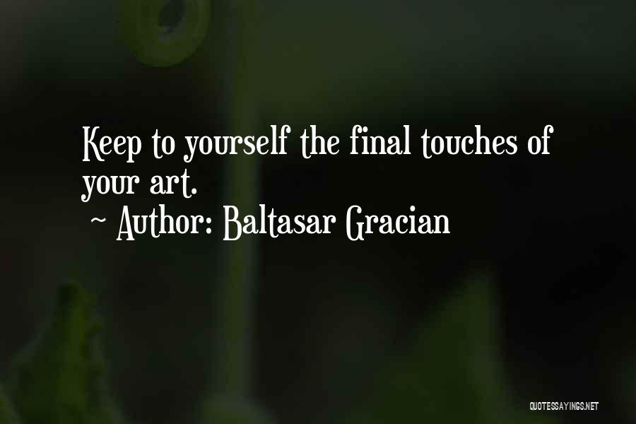 Baltasar Gracian Quotes: Keep To Yourself The Final Touches Of Your Art.