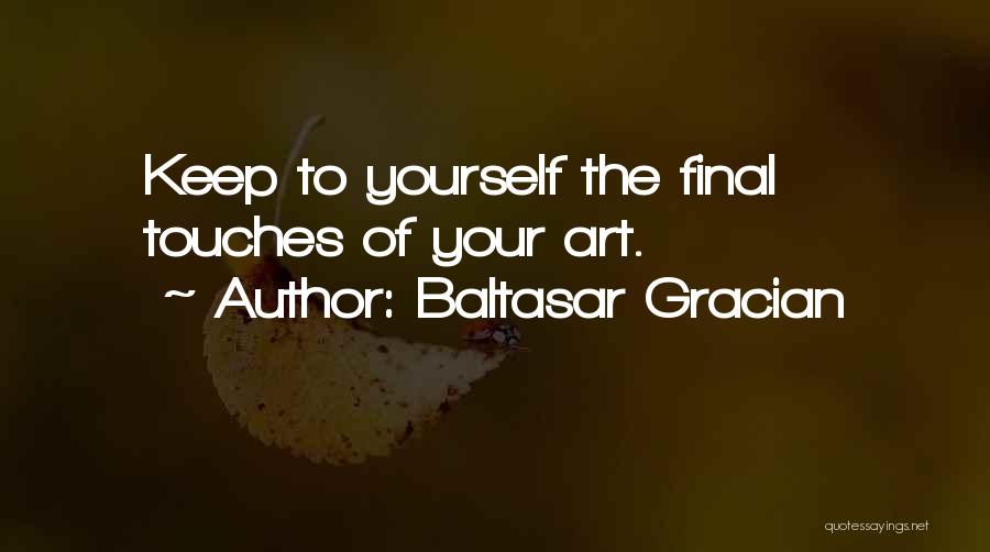 Baltasar Gracian Quotes: Keep To Yourself The Final Touches Of Your Art.