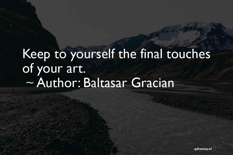 Baltasar Gracian Quotes: Keep To Yourself The Final Touches Of Your Art.