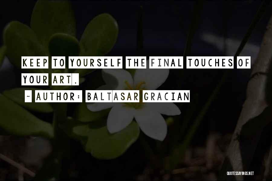 Baltasar Gracian Quotes: Keep To Yourself The Final Touches Of Your Art.