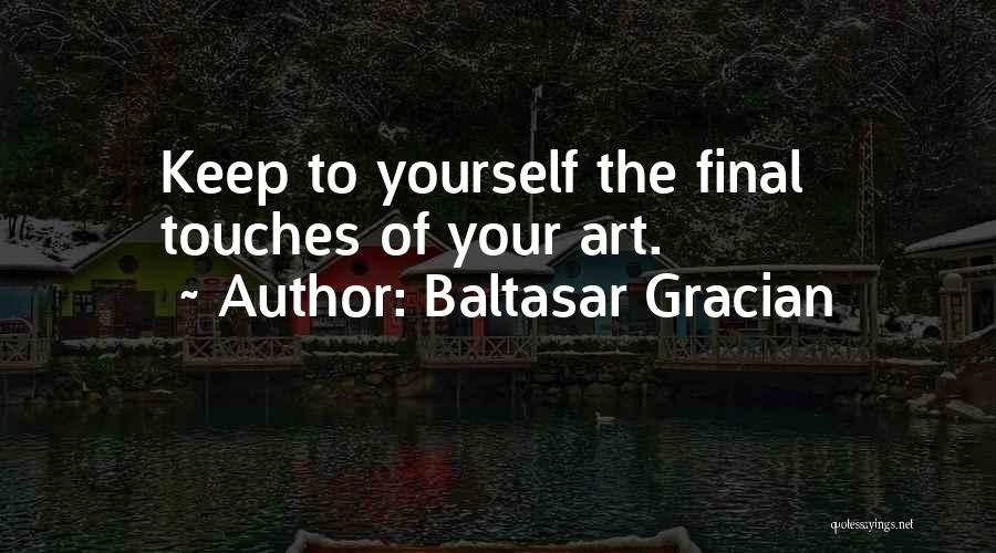 Baltasar Gracian Quotes: Keep To Yourself The Final Touches Of Your Art.