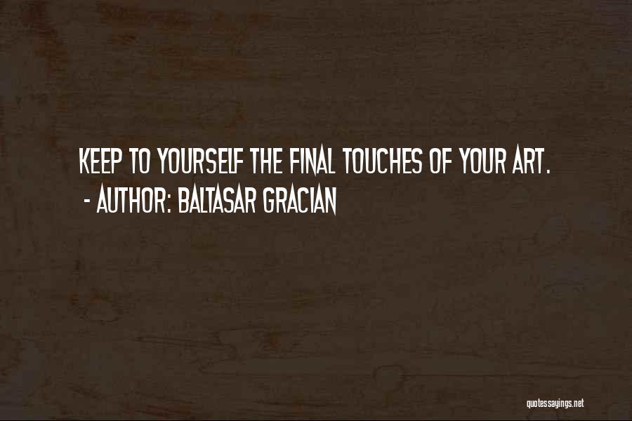 Baltasar Gracian Quotes: Keep To Yourself The Final Touches Of Your Art.