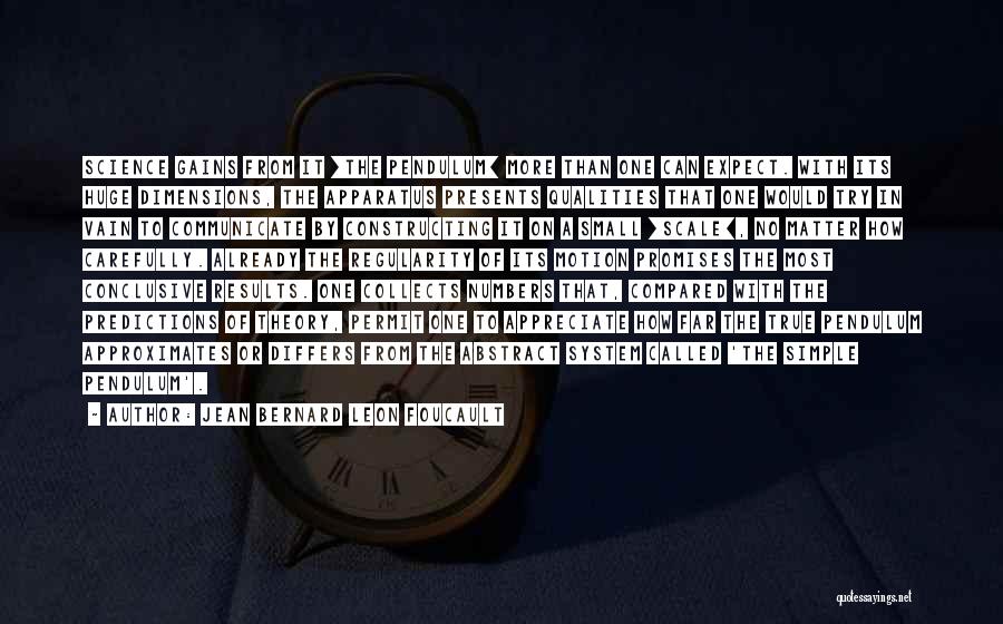 Jean Bernard Leon Foucault Quotes: Science Gains From It [the Pendulum] More Than One Can Expect. With Its Huge Dimensions, The Apparatus Presents Qualities That