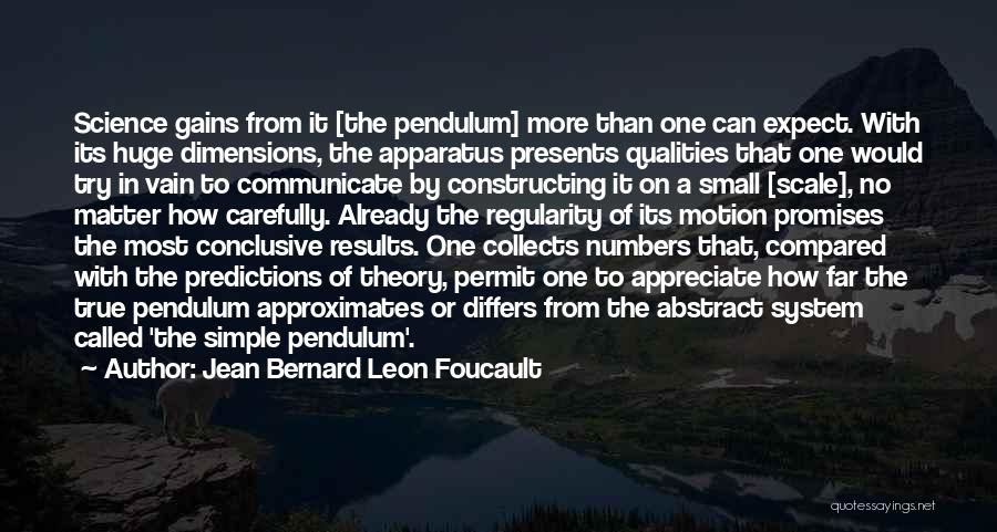 Jean Bernard Leon Foucault Quotes: Science Gains From It [the Pendulum] More Than One Can Expect. With Its Huge Dimensions, The Apparatus Presents Qualities That