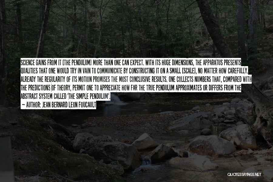 Jean Bernard Leon Foucault Quotes: Science Gains From It [the Pendulum] More Than One Can Expect. With Its Huge Dimensions, The Apparatus Presents Qualities That