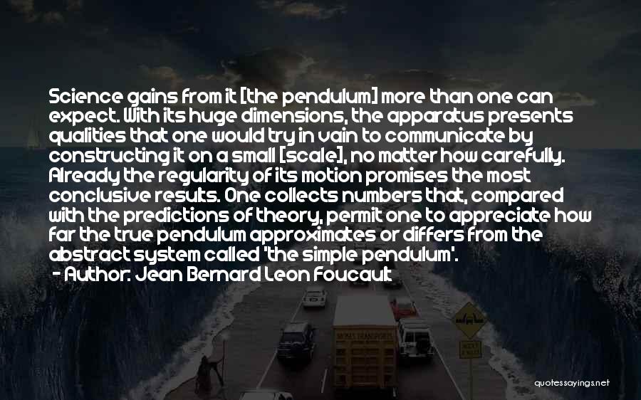 Jean Bernard Leon Foucault Quotes: Science Gains From It [the Pendulum] More Than One Can Expect. With Its Huge Dimensions, The Apparatus Presents Qualities That