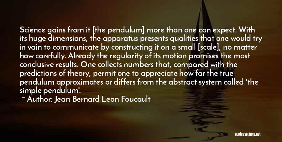 Jean Bernard Leon Foucault Quotes: Science Gains From It [the Pendulum] More Than One Can Expect. With Its Huge Dimensions, The Apparatus Presents Qualities That