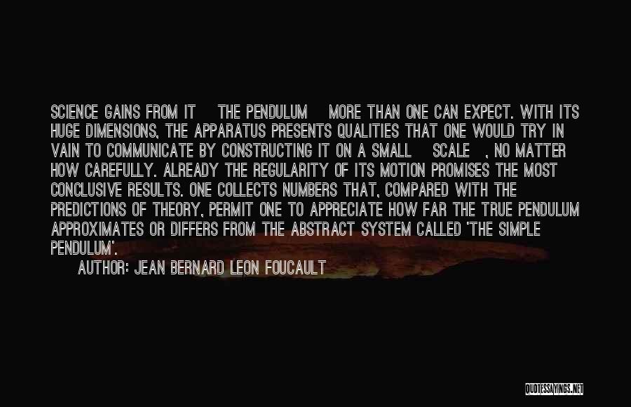 Jean Bernard Leon Foucault Quotes: Science Gains From It [the Pendulum] More Than One Can Expect. With Its Huge Dimensions, The Apparatus Presents Qualities That