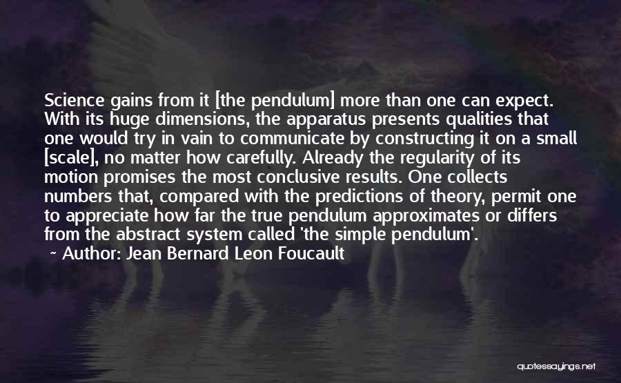 Jean Bernard Leon Foucault Quotes: Science Gains From It [the Pendulum] More Than One Can Expect. With Its Huge Dimensions, The Apparatus Presents Qualities That