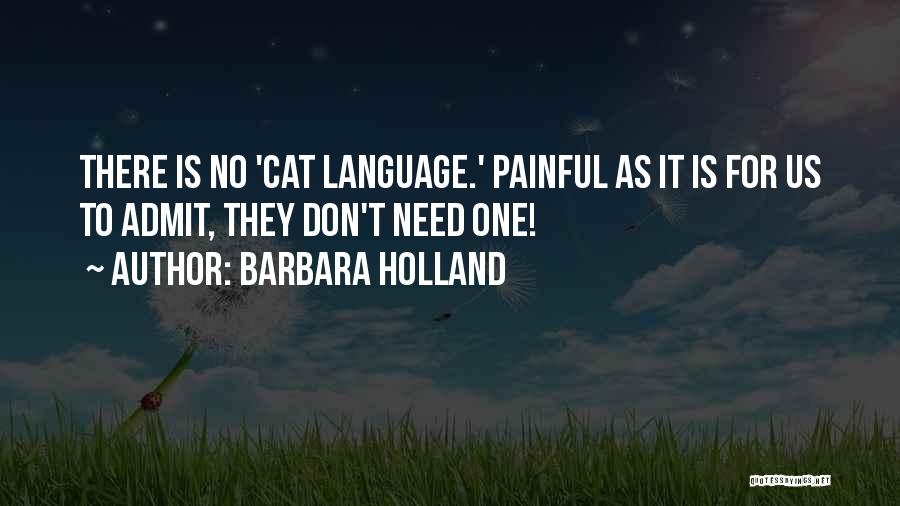 Barbara Holland Quotes: There Is No 'cat Language.' Painful As It Is For Us To Admit, They Don't Need One!