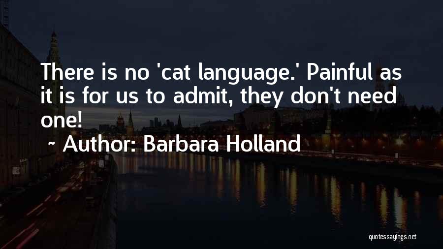 Barbara Holland Quotes: There Is No 'cat Language.' Painful As It Is For Us To Admit, They Don't Need One!