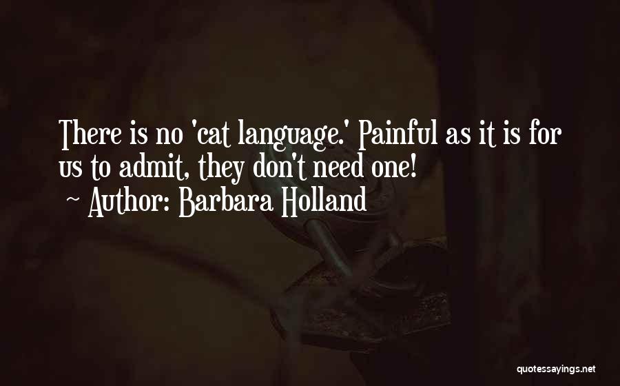 Barbara Holland Quotes: There Is No 'cat Language.' Painful As It Is For Us To Admit, They Don't Need One!