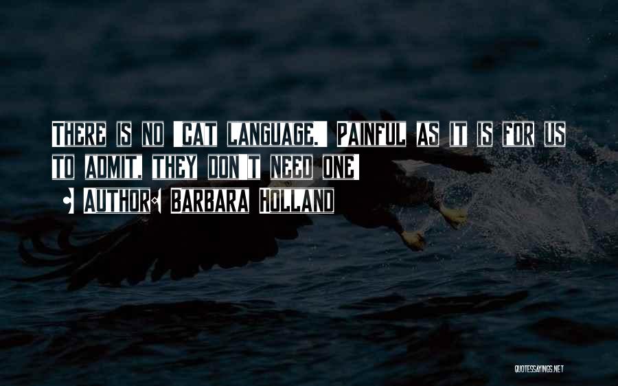 Barbara Holland Quotes: There Is No 'cat Language.' Painful As It Is For Us To Admit, They Don't Need One!