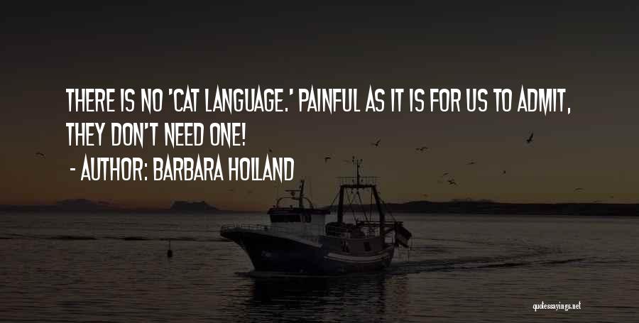 Barbara Holland Quotes: There Is No 'cat Language.' Painful As It Is For Us To Admit, They Don't Need One!