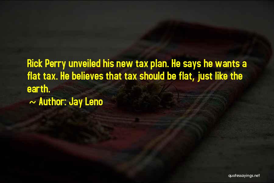 Jay Leno Quotes: Rick Perry Unveiled His New Tax Plan. He Says He Wants A Flat Tax. He Believes That Tax Should Be