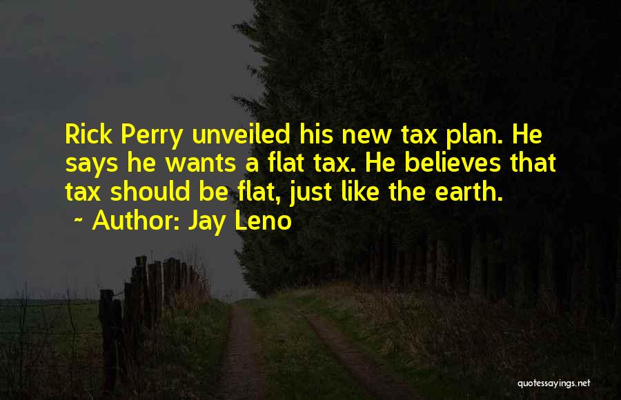 Jay Leno Quotes: Rick Perry Unveiled His New Tax Plan. He Says He Wants A Flat Tax. He Believes That Tax Should Be