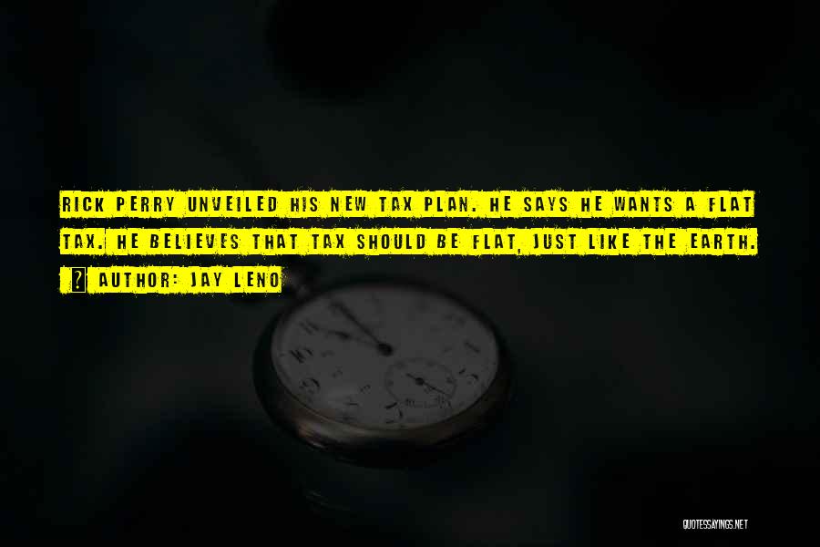 Jay Leno Quotes: Rick Perry Unveiled His New Tax Plan. He Says He Wants A Flat Tax. He Believes That Tax Should Be