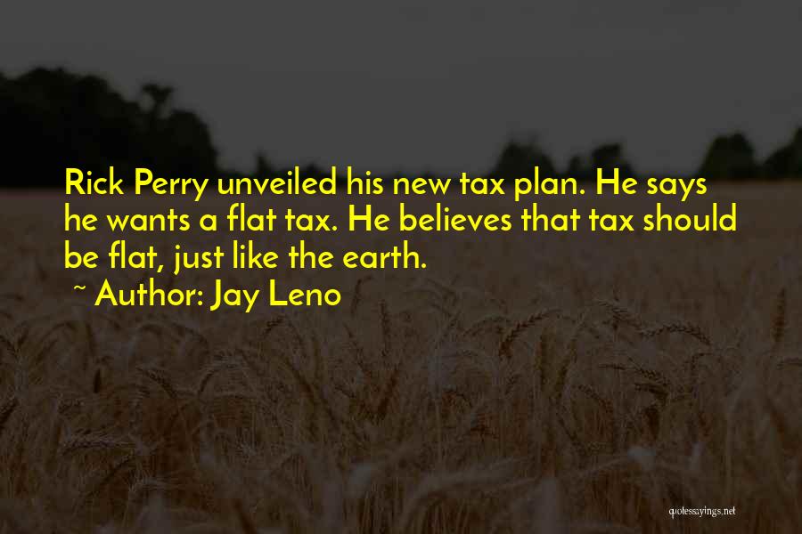 Jay Leno Quotes: Rick Perry Unveiled His New Tax Plan. He Says He Wants A Flat Tax. He Believes That Tax Should Be