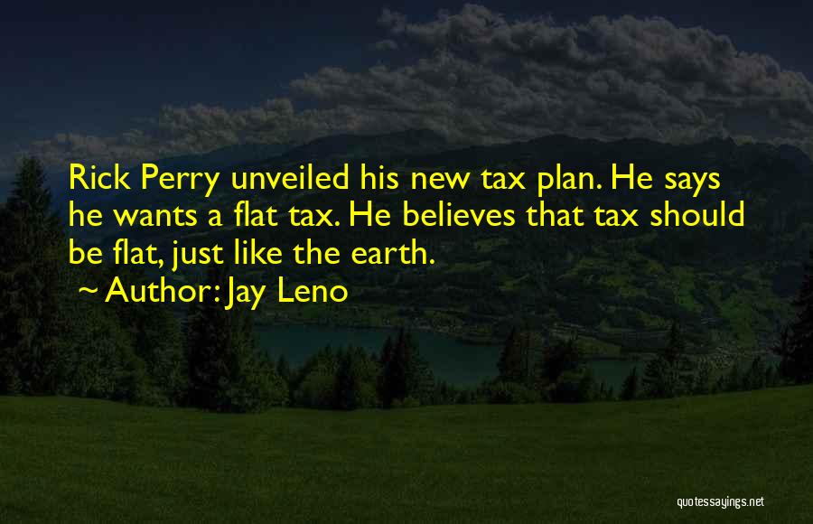 Jay Leno Quotes: Rick Perry Unveiled His New Tax Plan. He Says He Wants A Flat Tax. He Believes That Tax Should Be