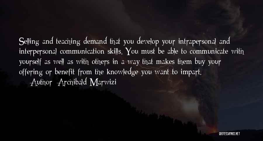 Archibald Marwizi Quotes: Selling And Teaching Demand That You Develop Your Intrapersonal And Interpersonal Communication Skills. You Must Be Able To Communicate With