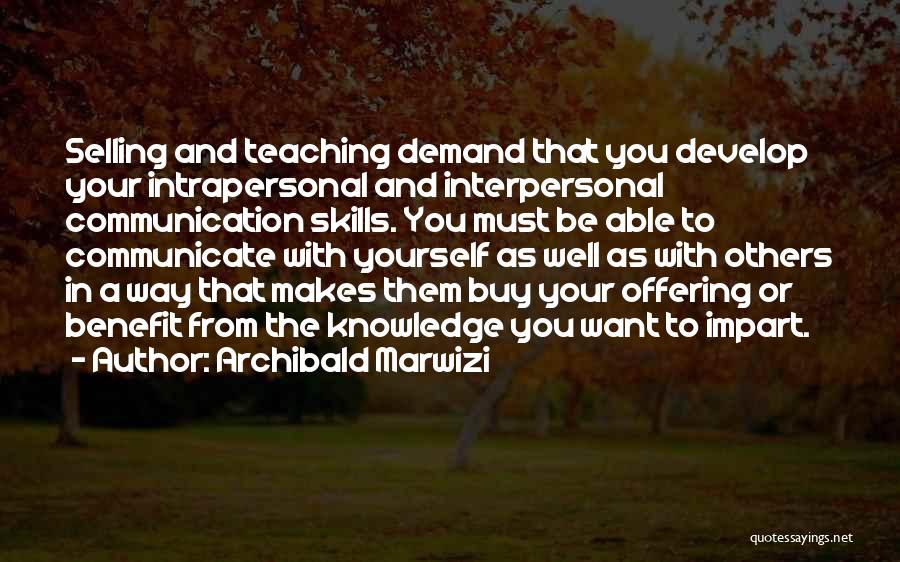 Archibald Marwizi Quotes: Selling And Teaching Demand That You Develop Your Intrapersonal And Interpersonal Communication Skills. You Must Be Able To Communicate With