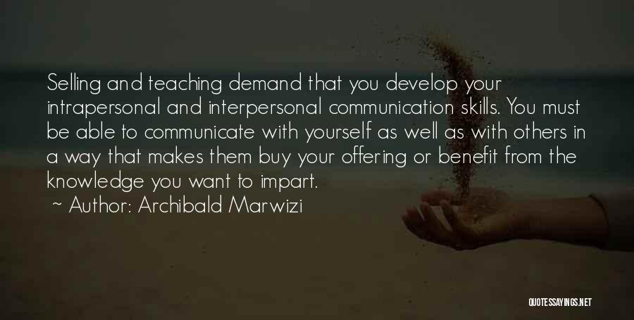 Archibald Marwizi Quotes: Selling And Teaching Demand That You Develop Your Intrapersonal And Interpersonal Communication Skills. You Must Be Able To Communicate With