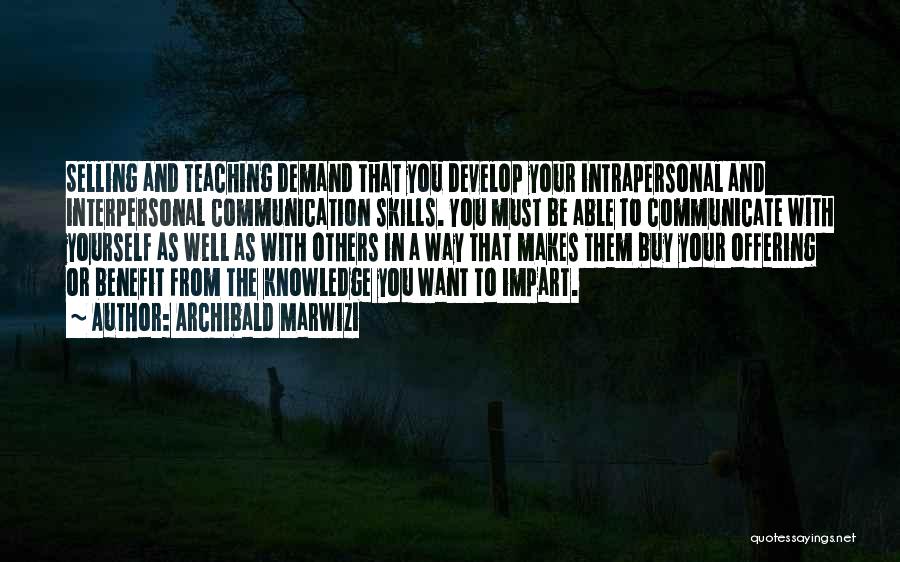 Archibald Marwizi Quotes: Selling And Teaching Demand That You Develop Your Intrapersonal And Interpersonal Communication Skills. You Must Be Able To Communicate With