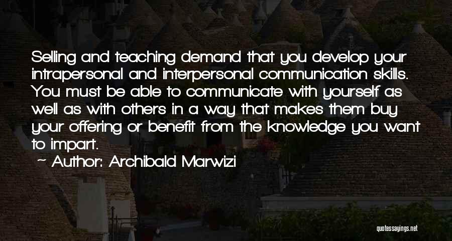 Archibald Marwizi Quotes: Selling And Teaching Demand That You Develop Your Intrapersonal And Interpersonal Communication Skills. You Must Be Able To Communicate With