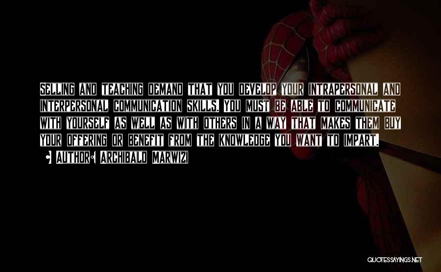 Archibald Marwizi Quotes: Selling And Teaching Demand That You Develop Your Intrapersonal And Interpersonal Communication Skills. You Must Be Able To Communicate With