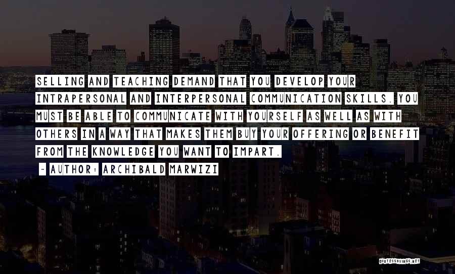 Archibald Marwizi Quotes: Selling And Teaching Demand That You Develop Your Intrapersonal And Interpersonal Communication Skills. You Must Be Able To Communicate With