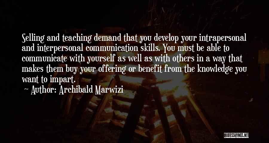 Archibald Marwizi Quotes: Selling And Teaching Demand That You Develop Your Intrapersonal And Interpersonal Communication Skills. You Must Be Able To Communicate With