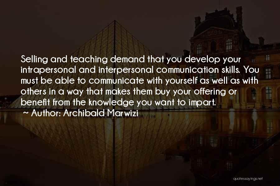 Archibald Marwizi Quotes: Selling And Teaching Demand That You Develop Your Intrapersonal And Interpersonal Communication Skills. You Must Be Able To Communicate With