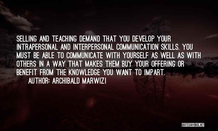 Archibald Marwizi Quotes: Selling And Teaching Demand That You Develop Your Intrapersonal And Interpersonal Communication Skills. You Must Be Able To Communicate With