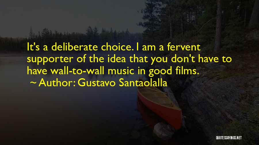 Gustavo Santaolalla Quotes: It's A Deliberate Choice. I Am A Fervent Supporter Of The Idea That You Don't Have To Have Wall-to-wall Music