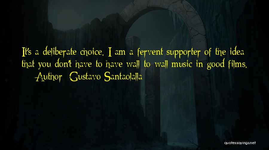 Gustavo Santaolalla Quotes: It's A Deliberate Choice. I Am A Fervent Supporter Of The Idea That You Don't Have To Have Wall-to-wall Music