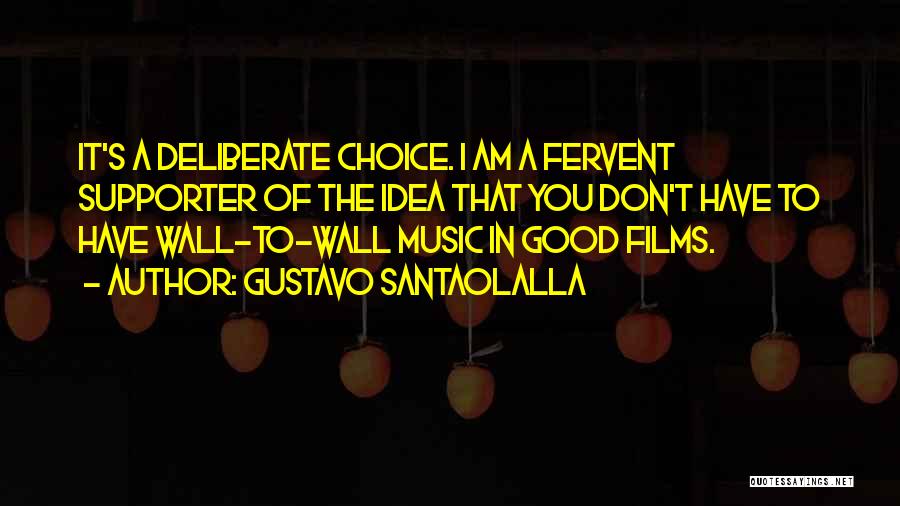 Gustavo Santaolalla Quotes: It's A Deliberate Choice. I Am A Fervent Supporter Of The Idea That You Don't Have To Have Wall-to-wall Music