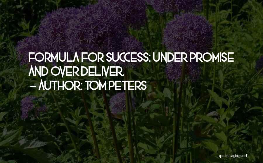 Tom Peters Quotes: Formula For Success: Under Promise And Over Deliver.