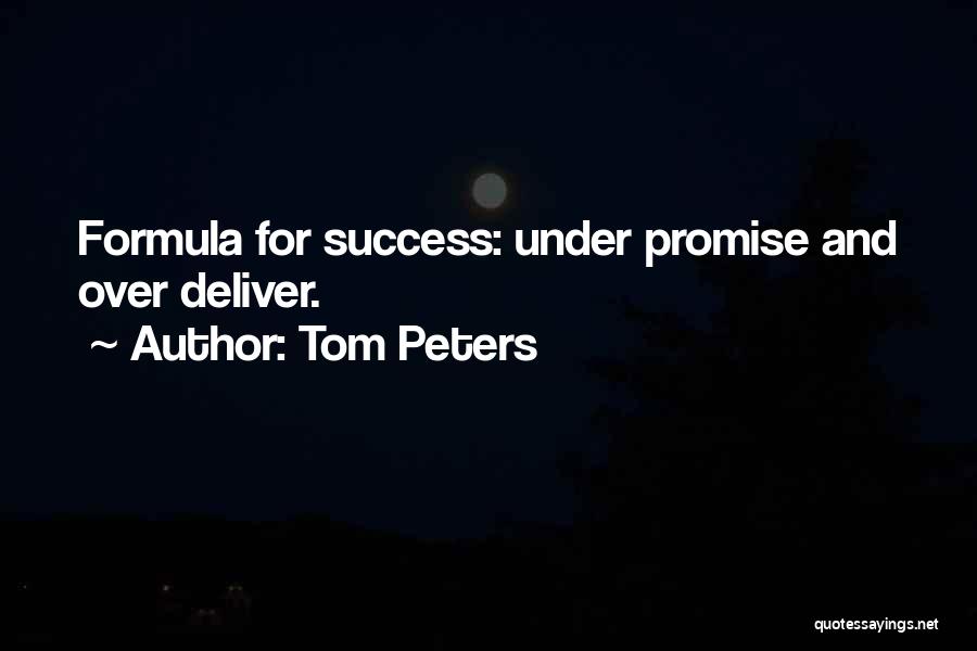 Tom Peters Quotes: Formula For Success: Under Promise And Over Deliver.